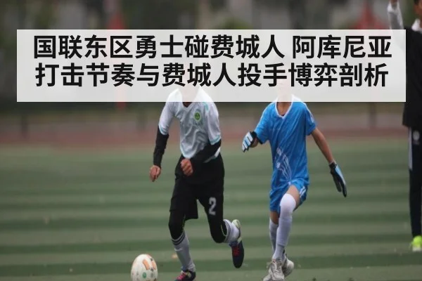 国联东区勇士碰费城人 阿库尼亚打击节奏与费城人投手博弈剖析 | cc7c7.app