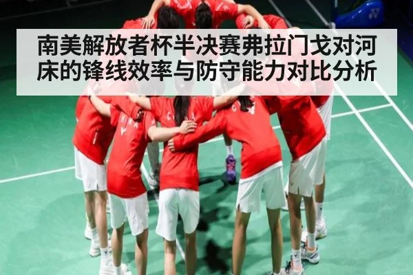 南美解放者杯半决赛弗拉门戈对河床的锋线效率与防守能力对比分析 | cc7c7.app