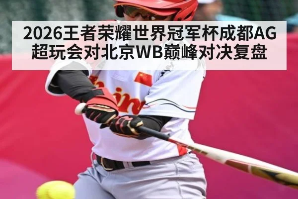2026王者荣耀世界冠军杯成都AG超玩会对北京WB巅峰对决复盘 | cc7c7.app